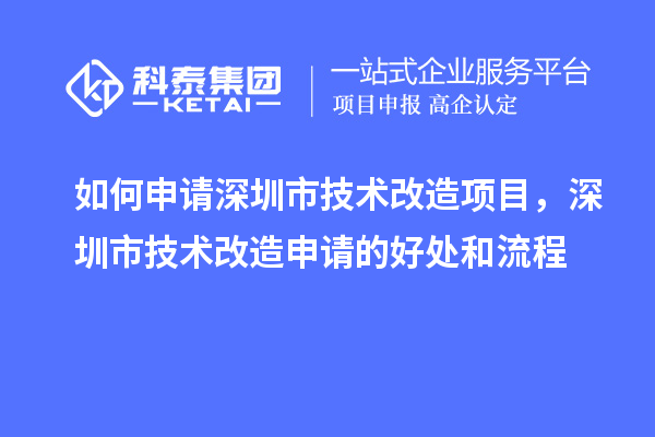 如何申請深圳市技術(shù)改造項目，深圳市技術(shù)改造申請的好處和流程