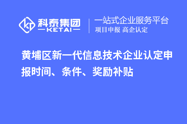 黃埔區(qū)新一代信息技術企業(yè)認定申報時間、條件、獎勵補貼