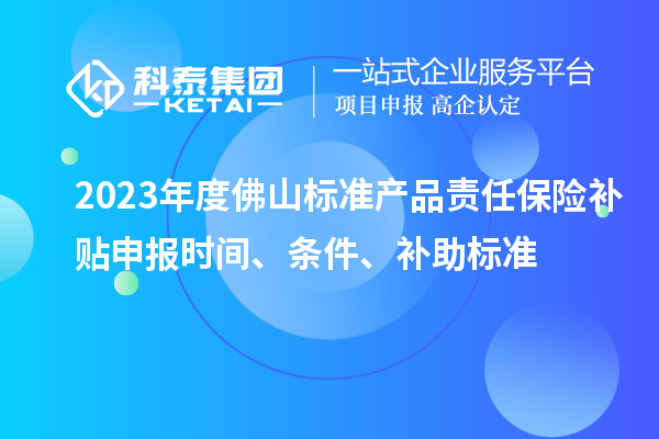 2023年度佛山標(biāo)準(zhǔn)產(chǎn)品責(zé)任保險(xiǎn)補(bǔ)貼申報(bào)時(shí)間、條件、補(bǔ)助標(biāo)準(zhǔn)