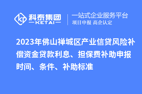 2023年佛山禪城區(qū)產(chǎn)業(yè)信貸風(fēng)險補(bǔ)償資金貸款利息、擔(dān)保費(fèi)補(bǔ)助申報時間、條件、補(bǔ)助標(biāo)準(zhǔn)
