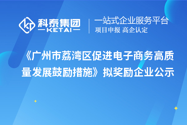 《廣州市荔灣區(qū)促進電子商務(wù)高質(zhì)量發(fā)展鼓勵措施》擬獎勵企業(yè)公示