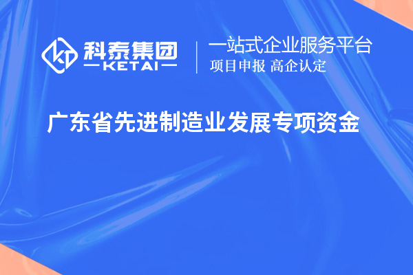 廣東省先進(jìn)制造業(yè)發(fā)展專(zhuān)項(xiàng)資金