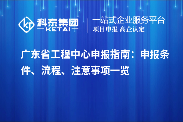 廣東省工程中心申報指南：申報條件、流程、注意事項一覽
