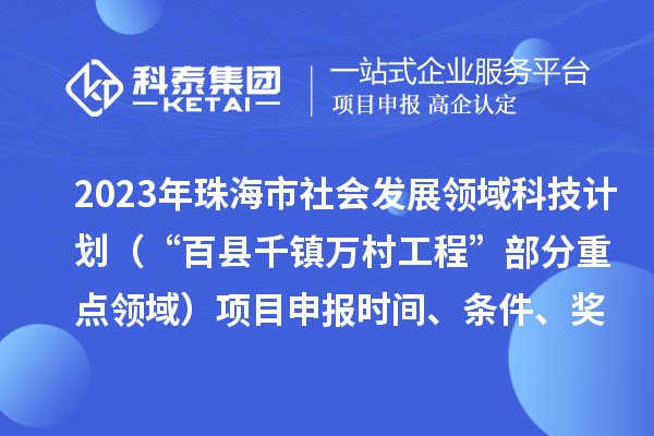 2023年珠海市社會發(fā)展領(lǐng)域科技計劃（“百縣千鎮(zhèn)萬村工程”部分重點領(lǐng)域）項目申報時間、條件、獎勵