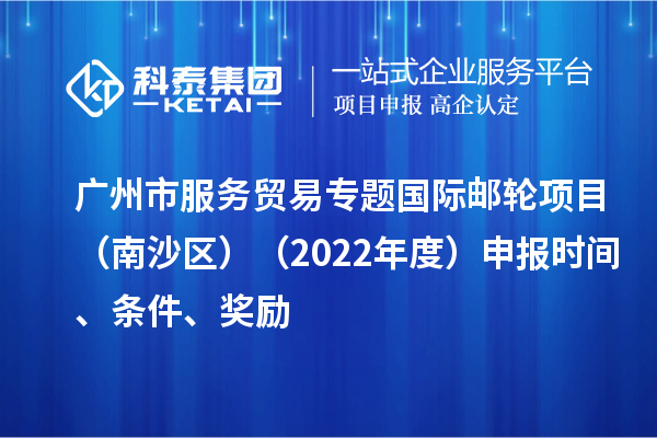 廣州市服務貿(mào)易專題國際郵輪項目（南沙區(qū)）（2022年度）申報時間、條件、獎勵