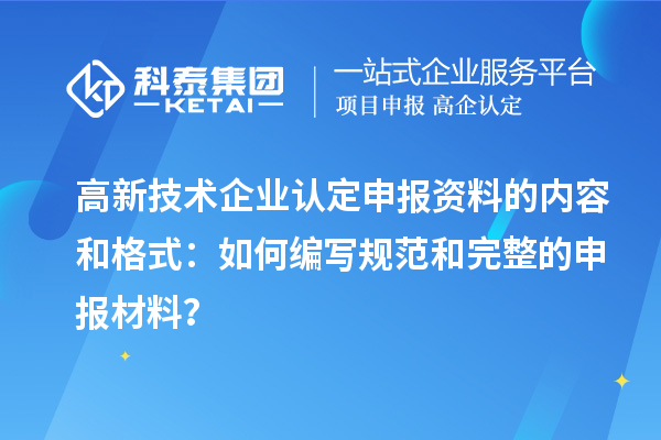 高新技術(shù)企業(yè)認(rèn)定申報(bào)資料的內(nèi)容和格式：如何編寫規(guī)范和完整的申報(bào)材料？