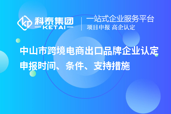 中山市跨境電商出口品牌企業(yè)認(rèn)定申報(bào)時(shí)間、條件、支持措施
