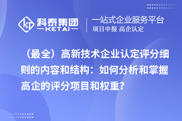 （最全）高新技術(shù)企業(yè)認定評分細則的內(nèi)容和結(jié)構(gòu)：如何分析和掌握高企的評分項目和權(quán)重？