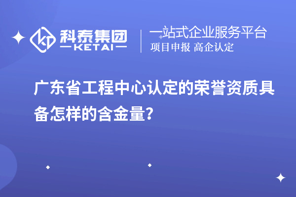 廣東省工程中心認定的榮譽資質(zhì)具備怎樣的含金量？