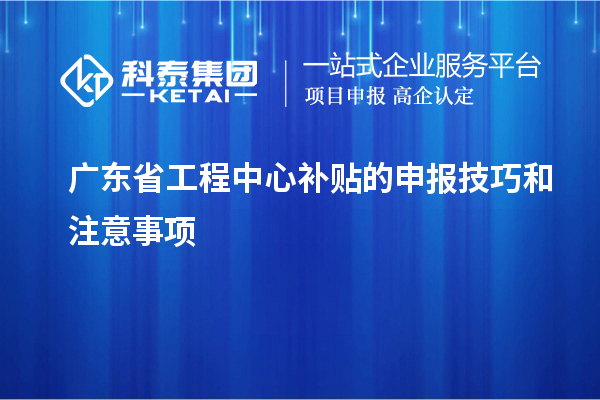 <a href=http://www.hsloq2267.cn/fuwu/gongchengzhongxin.html target=_blank class=infotextkey>廣東省工程中心補(bǔ)貼</a>的申報(bào)技巧和注意事項(xiàng)