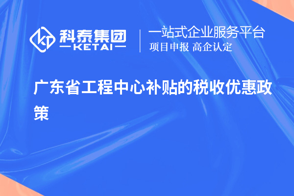 <a href=http://www.hsloq2267.cn/fuwu/gongchengzhongxin.html target=_blank class=infotextkey>廣東省工程中心補(bǔ)貼</a>的稅收優(yōu)惠政策