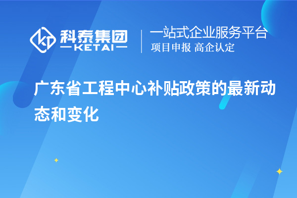 <a href=http://www.hsloq2267.cn/fuwu/gongchengzhongxin.html target=_blank class=infotextkey>廣東省工程中心補貼</a>政策的最新動態(tài)和變化