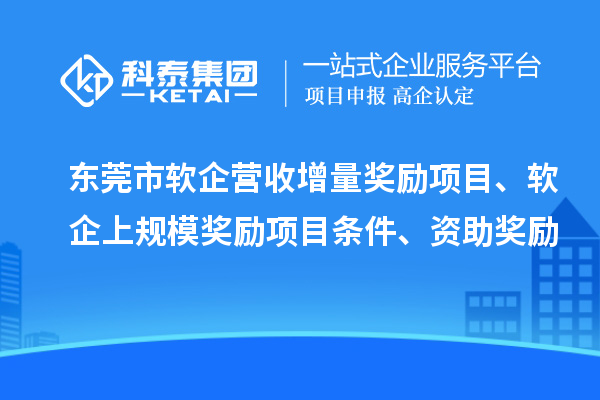 東莞市軟企營收增量獎勵項(xiàng)目、軟企上規(guī)模獎勵項(xiàng)目條件、資助獎勵