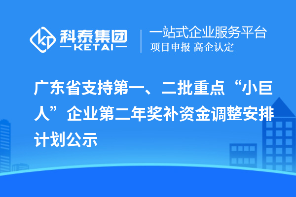 廣東省支持第一、二批重點(diǎn)“小巨人”企業(yè)第二年獎(jiǎng)補(bǔ)資金調(diào)整安排計(jì)劃公示