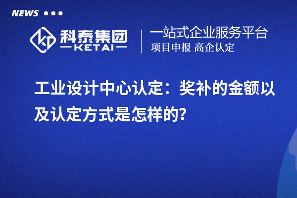 工業(yè)設(shè)計中心認(rèn)定：獎補的金額以及認(rèn)定方式是怎樣的？