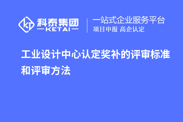 工業(yè)設計中心認定獎補的評審標準和評審方法