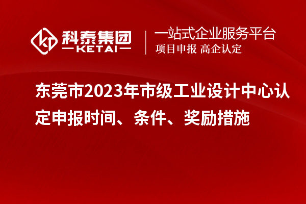 東莞市2023年市級工業(yè)設計中心認定申報時間、條件、獎勵措施