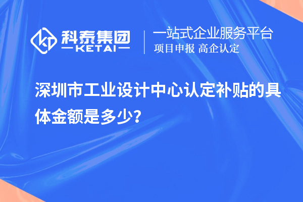 深圳市工業(yè)設計中心認定補貼的具體金額是多少？