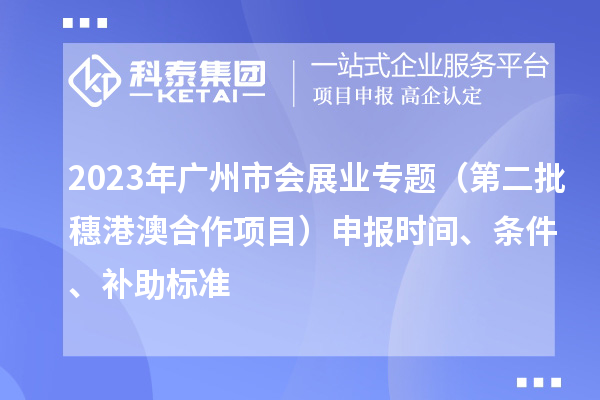 2023年廣州市會(huì)展業(yè)專題（第二批穗港澳合作項(xiàng)目）申報(bào)時(shí)間、條件、補(bǔ)助標(biāo)準(zhǔn)