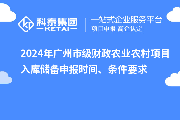 2024年廣州市級財政農(nóng)業(yè)農(nóng)村項目入庫儲備申報時間、條件要求