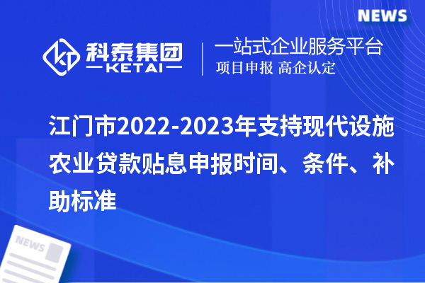江門市2022-2023年支持現(xiàn)代設(shè)施農(nóng)業(yè)貸款貼息申報(bào)時(shí)間、條件、補(bǔ)助標(biāo)準(zhǔn)