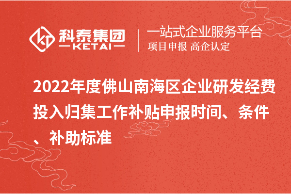 2022年度佛山南海區(qū)企業(yè)研發(fā)經(jīng)費(fèi)投入歸集工作補(bǔ)貼申報(bào)時(shí)間、條件、補(bǔ)助標(biāo)準(zhǔn)