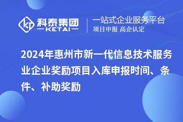 2024年惠州市新一代信息技術(shù)服務業(yè)企業(yè)獎勵項目入庫申報時間、條件、補助獎勵