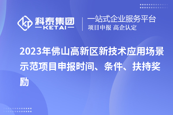 2023年佛山高新區(qū)新技術應用場景示范項目申報時間、條件、扶持獎勵