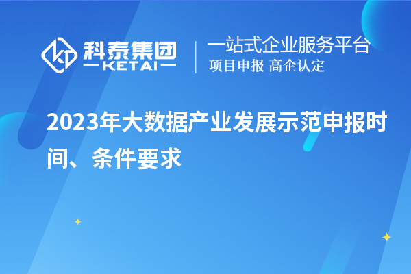 2023年大數(shù)據(jù)產(chǎn)業(yè)發(fā)展示范申報(bào)時(shí)間、條件要求