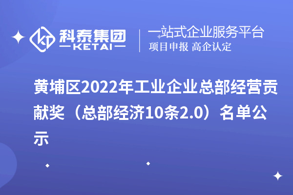 黃埔區(qū)2022年工業(yè)企業(yè)總部經(jīng)營貢獻(xiàn)獎(jiǎng)（總部經(jīng)濟(jì)10條2.0） 名單公示