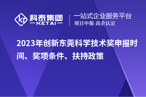 2023年創(chuàng)新東莞科學(xué)技術(shù)獎(jiǎng)申報(bào)時(shí)間、獎(jiǎng)項(xiàng)條件、扶持政策