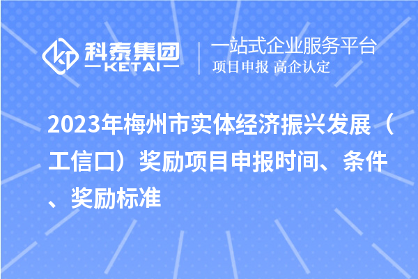 2023年梅州市實體經(jīng)濟振興發(fā)展（工信口）獎勵項目申報時間、條件、獎勵標(biāo)準(zhǔn)