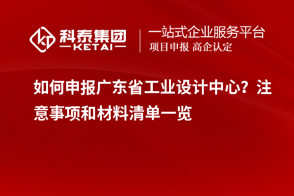 如何申報廣東省工業(yè)設計中心？注意事項和材料清單一覽