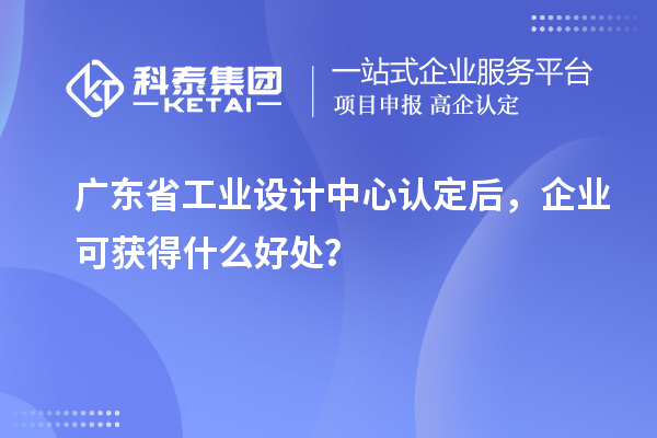 廣東省工業(yè)設計中心認定后，企業(yè)可獲得什么好處？
