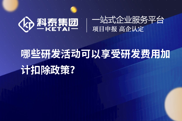 哪些研發(fā)活動(dòng)可以享受研發(fā)費(fèi)用加計(jì)扣除政策？