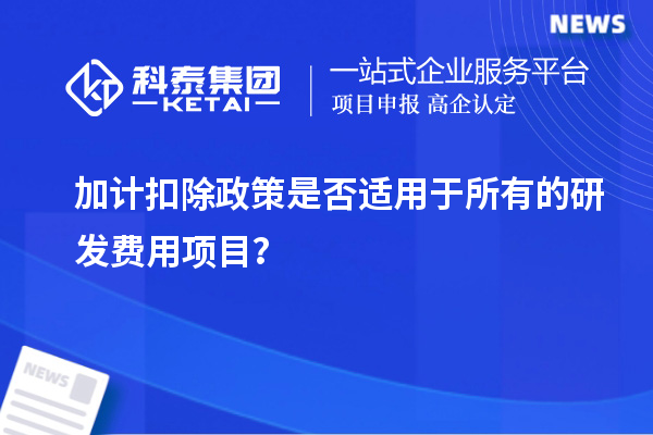 加計(jì)扣除政策是否適用于所有的研發(fā)費(fèi)用項(xiàng)目？