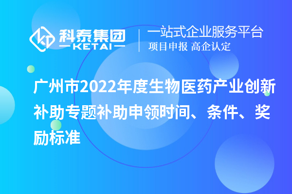廣州市2022年度生物醫(yī)藥產(chǎn)業(yè)創(chuàng)新補(bǔ)助專題補(bǔ)助申領(lǐng)時間、條件、獎勵標(biāo)準(zhǔn)