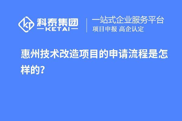 惠州<a href=http://www.hsloq2267.cn/fuwu/jishugaizao.html target=_blank class=infotextkey>技術(shù)改造</a>項(xiàng)目的申請流程是怎樣的？