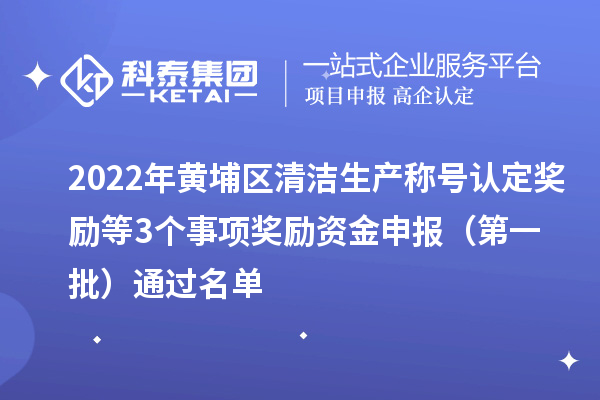 2022年黃埔區(qū)清潔生產(chǎn)稱號(hào)認(rèn)定獎(jiǎng)勵(lì)等3個(gè)事項(xiàng)獎(jiǎng)勵(lì)資金申報(bào) （第一批）通過名單