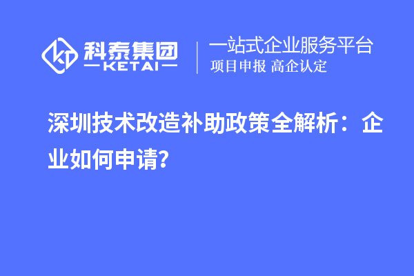 深圳技術(shù)改造補(bǔ)助政策全解析：企業(yè)如何申請(qǐng)？