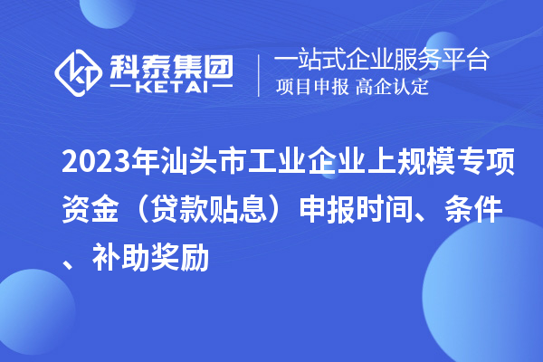 2023年汕頭市工業(yè)企業(yè)上規(guī)模專項(xiàng)資金（貸款貼息）申報(bào)時(shí)間、條件、補(bǔ)助獎(jiǎng)勵(lì)