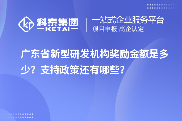 廣東省新型研發(fā)機(jī)構(gòu)獎(jiǎng)勵(lì)金額是多少？支持政策還有哪些？