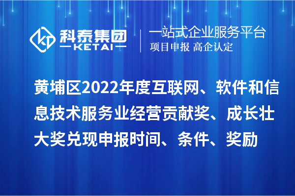 黃埔區(qū)2022年度互聯(lián)網、軟件和信息技術服務業(yè)經營貢獻獎、成長壯大獎兌現(xiàn)申報時間、條件、獎勵