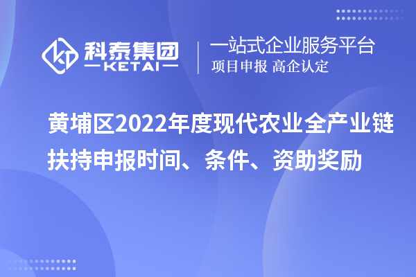 黃埔區(qū)2022年度現(xiàn)代農(nóng)業(yè)全產(chǎn)業(yè)鏈扶持申報時間、條件、資助獎勵