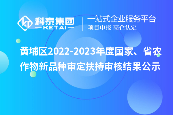 黃埔區(qū)2022-2023年度國家、省農(nóng)作物新品種審定扶持審核結(jié)果公示