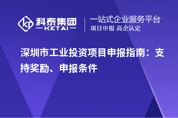 深圳市工業(yè)投資項目申報指南：支持獎勵、申報條件