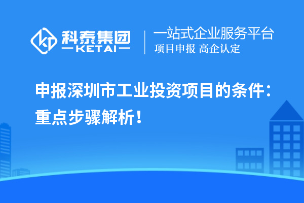 申報深圳市工業(yè)投資項目的條件：重點(diǎn)步驟解析！