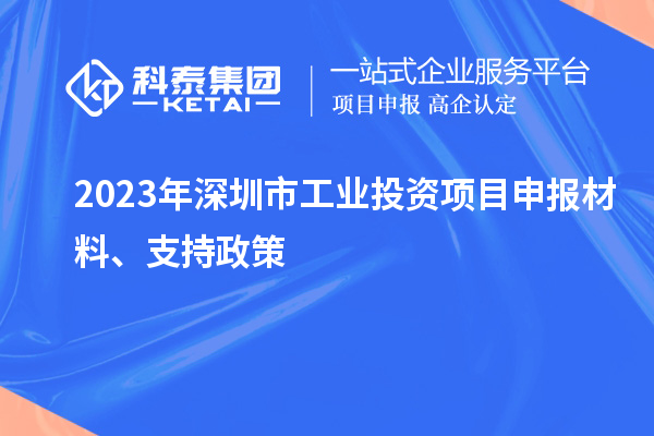 2023年深圳市工業(yè)投資項目申報材料、支持政策
