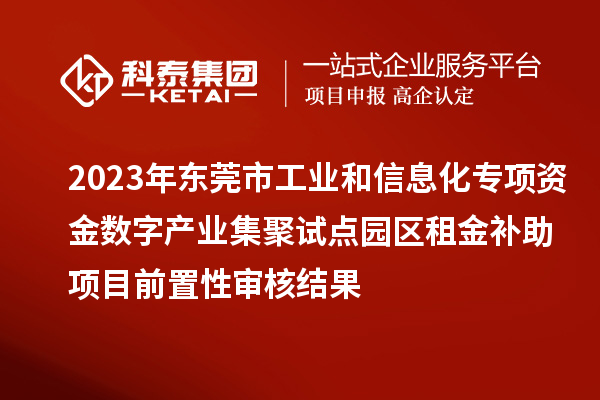 2023年東莞市工業(yè)和信息化專項資金數(shù)字產(chǎn)業(yè)集聚試點園區(qū)租金補(bǔ)助項目前置性審核結(jié)果