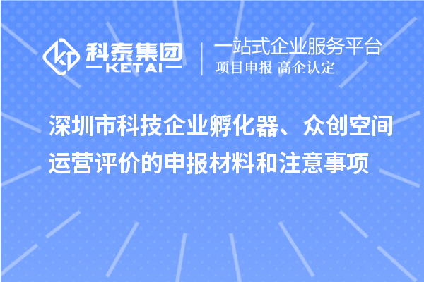 深圳市科技企業(yè)孵化器、眾創(chuàng)空間運營評價的申報材料和注意事項